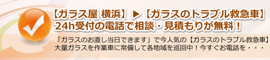 【ガラス屋 横浜】▶【ガラスのトラブル救急車】24h電話相談・無料！